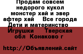 Продам совсем недорого кукол монстер хай и эвер афтер хай  - Все города Дети и материнство » Игрушки   . Тверская обл.,Конаково г.